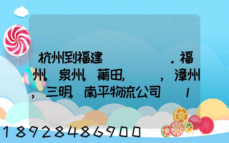 杭州到福建。福州,泉州,莆田,廈門,漳州,三明,南平物流公司聯(lián)系。。